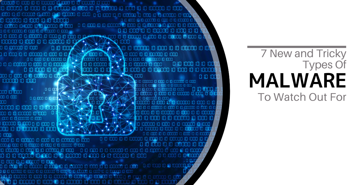 7 New and Tricky Types Of Malware To Watch Out For